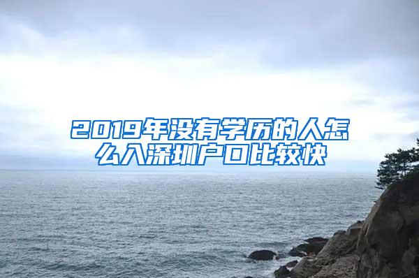 2019年没有学历的人怎么入深圳户口比较快