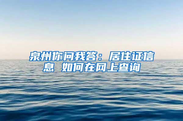 泉州你问我答：居住证信息 如何在网上查询