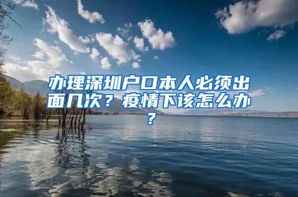 办理深圳户口本人必须出面几次？疫情下该怎么办？