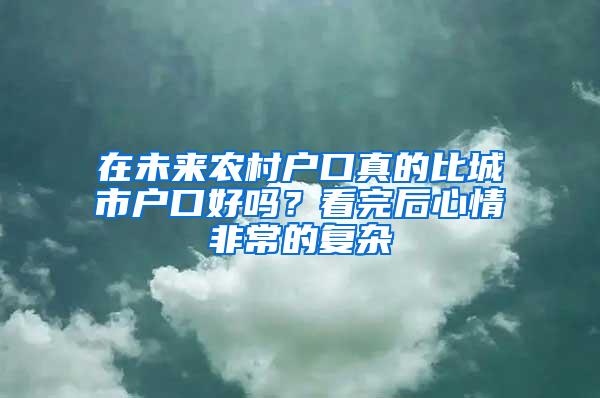 在未来农村户口真的比城市户口好吗？看完后心情非常的复杂