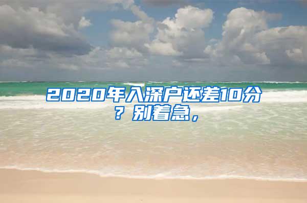 2020年入深户还差10分？别着急，