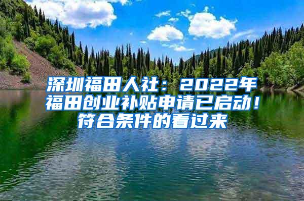 深圳福田人社：2022年福田创业补贴申请已启动！符合条件的看过来