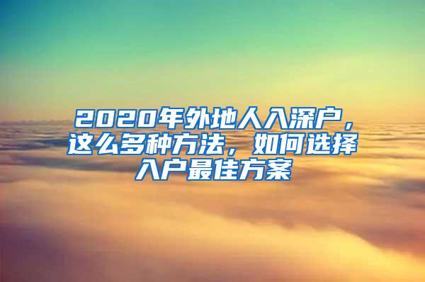 2020年外地人入深户，这么多种方法，如何选择入户最佳方案