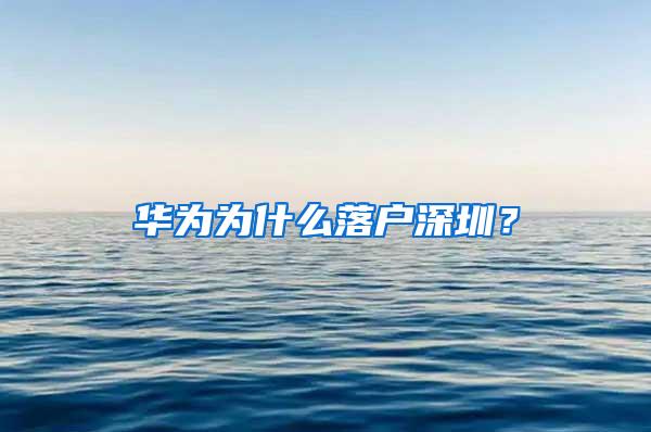 华为为什么落户深圳？