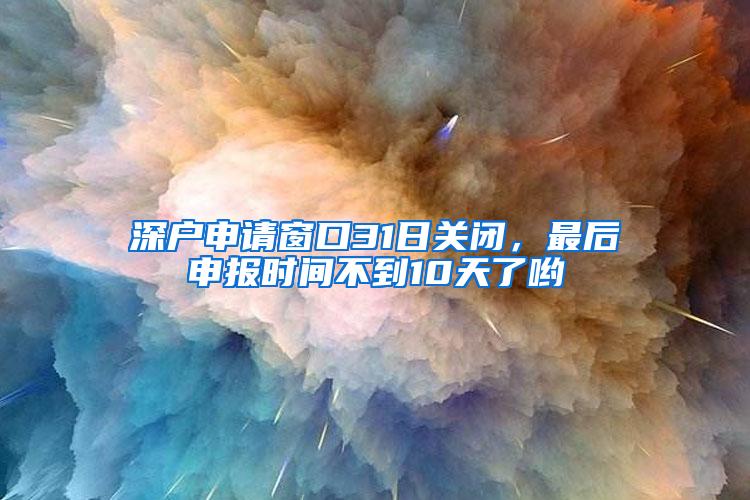 深户申请窗口31日关闭，最后申报时间不到10天了哟