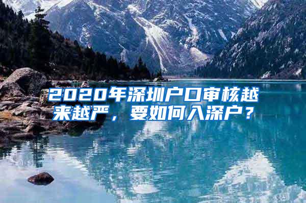 2020年深圳户口审核越来越严，要如何入深户？