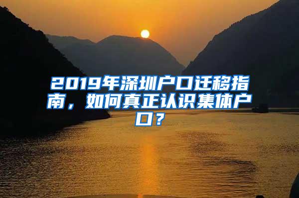 2019年深圳户口迁移指南，如何真正认识集体户口？