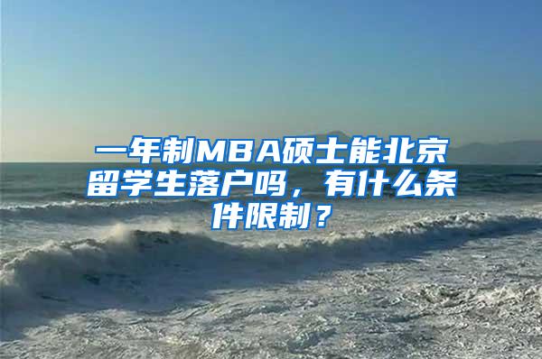 一年制MBA硕士能北京留学生落户吗，有什么条件限制？