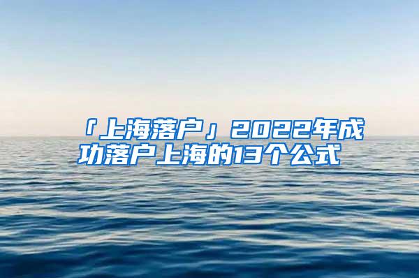 「上海落户」2022年成功落户上海的13个公式