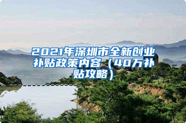 2021年深圳市全新创业补贴政策内容（40万补贴攻略）