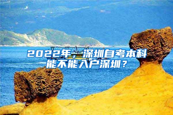 2022年，深圳自考本科能不能入户深圳？