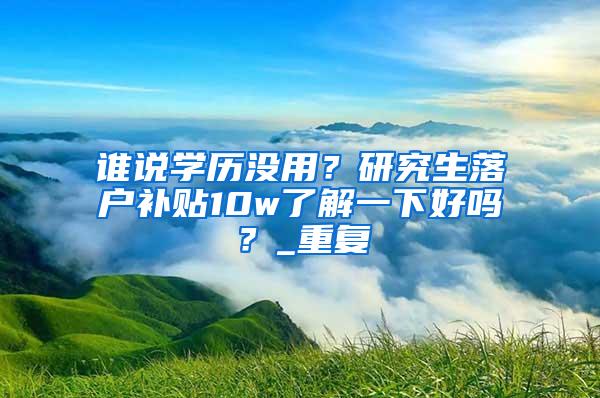 谁说学历没用？研究生落户补贴10w了解一下好吗？_重复