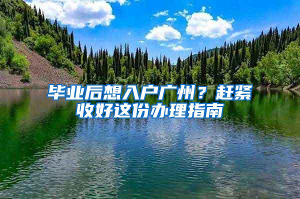 毕业后想入户广州？赶紧收好这份办理指南