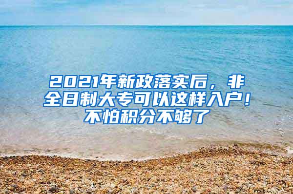 2021年新政落实后，非全日制大专可以这样入户！不怕积分不够了