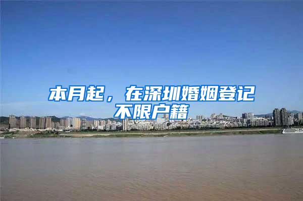 本月起，在深圳婚姻登记不限户籍