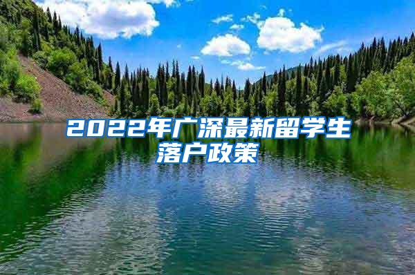 2022年广深最新留学生落户政策