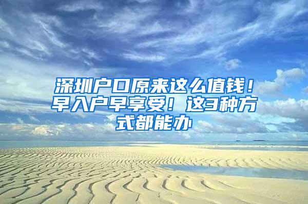 深圳户口原来这么值钱！早入户早享受！这3种方式都能办