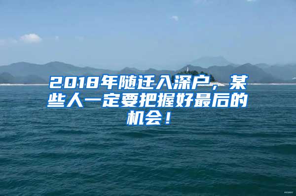 2018年随迁入深户，某些人一定要把握好最后的机会！