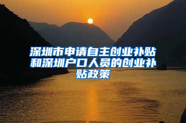 深圳市申请自主创业补贴和深圳户口人员的创业补贴政策
