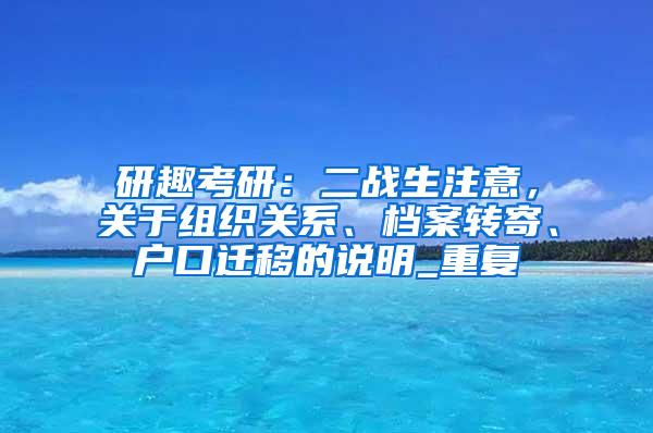 研趣考研：二战生注意，关于组织关系、档案转寄、户口迁移的说明_重复