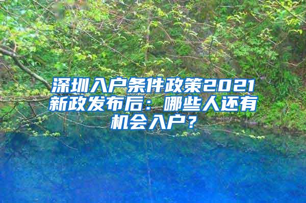 深圳入户条件政策2021新政发布后：哪些人还有机会入户？