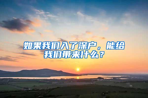 如果我们入了深户，能给我们带来什么？