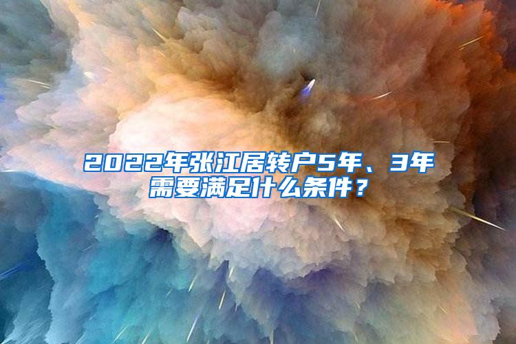 2022年张江居转户5年、3年需要满足什么条件？