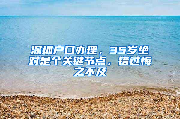 深圳户口办理，35岁绝对是个关键节点，错过悔之不及