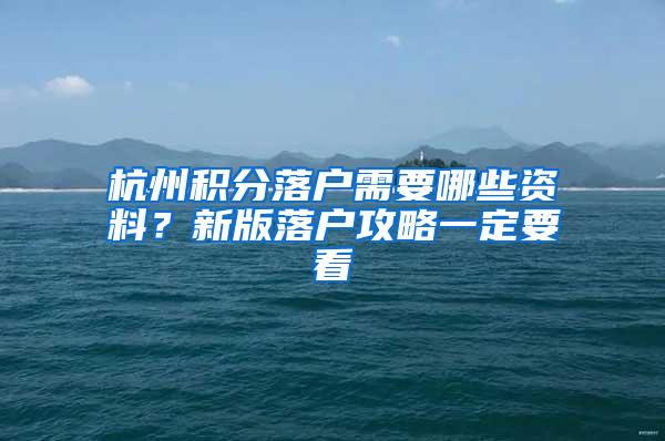 杭州积分落户需要哪些资料？新版落户攻略一定要看