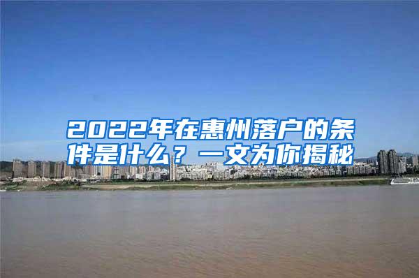 2022年在惠州落户的条件是什么？一文为你揭秘