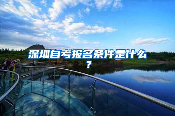 深圳自考报名条件是什么？