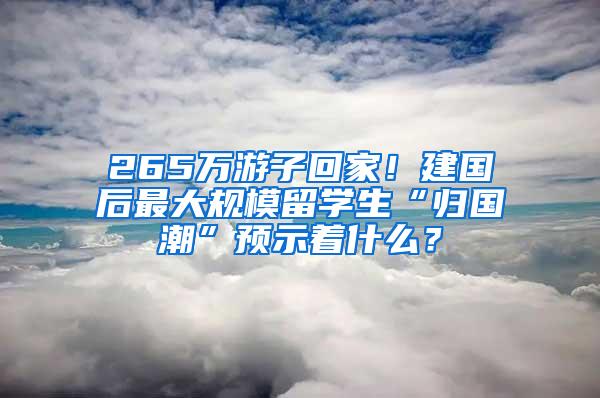 265万游子回家！建国后最大规模留学生“归国潮”预示着什么？