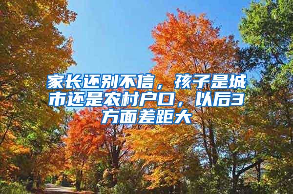 家长还别不信，孩子是城市还是农村户口，以后3方面差距大