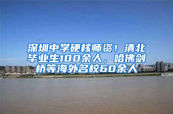 深圳中学硬核师资！清北毕业生100余人，哈佛剑桥等海外名校60余人