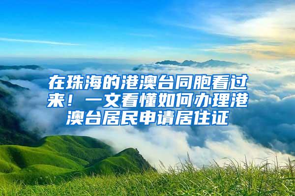 在珠海的港澳台同胞看过来！一文看懂如何办理港澳台居民申请居住证