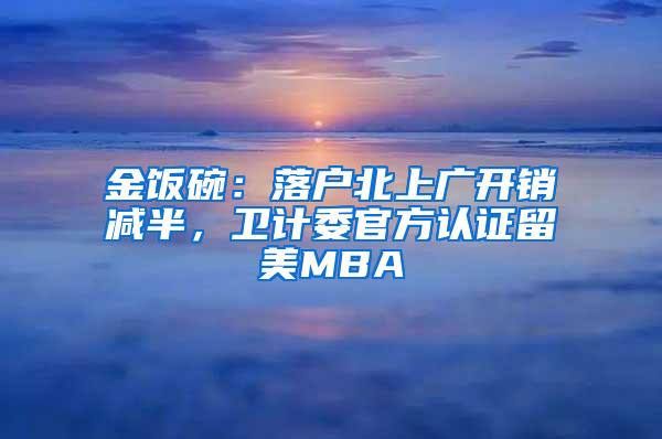 金饭碗：落户北上广开销减半，卫计委官方认证留美MBA