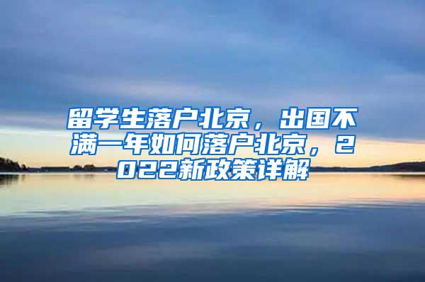 留学生落户北京，出国不满一年如何落户北京，2022新政策详解