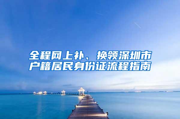 全程网上补、换领深圳市户籍居民身份证流程指南