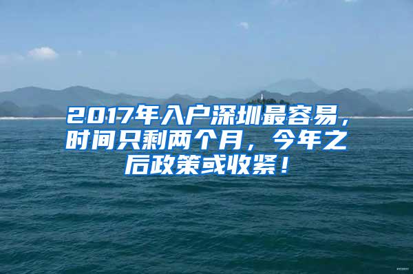 2017年入户深圳最容易，时间只剩两个月，今年之后政策或收紧！