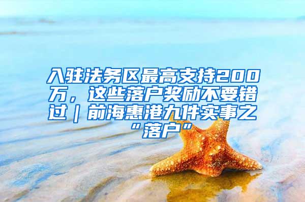 入驻法务区最高支持200万，这些落户奖励不要错过｜前海惠港九件实事之“落户”