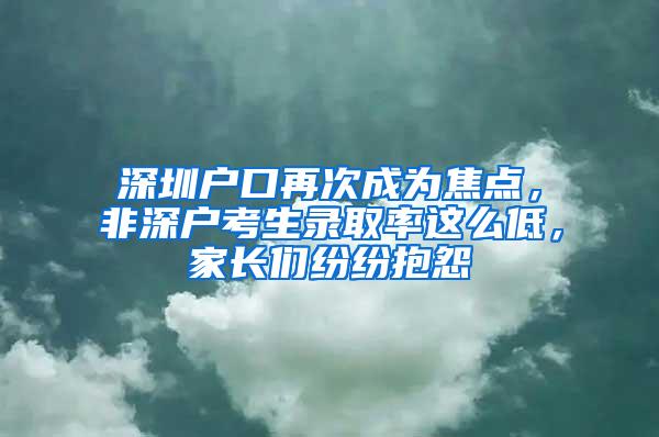 深圳户口再次成为焦点，非深户考生录取率这么低，家长们纷纷抱怨