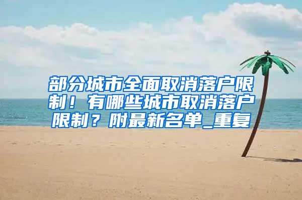 部分城市全面取消落户限制！有哪些城市取消落户限制？附最新名单_重复