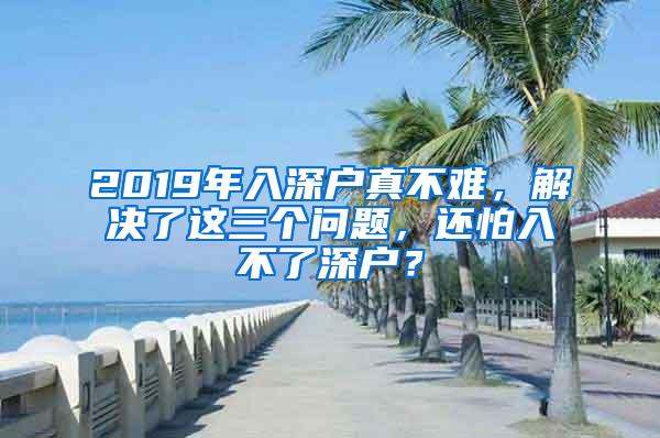 2019年入深户真不难，解决了这三个问题，还怕入不了深户？