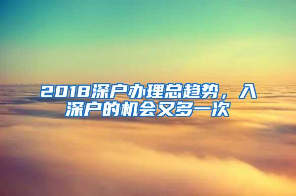 2018深户办理总趋势，入深户的机会又多一次