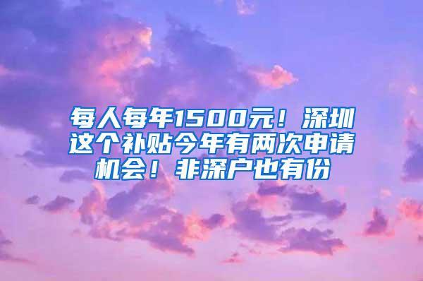 每人每年1500元！深圳这个补贴今年有两次申请机会！非深户也有份