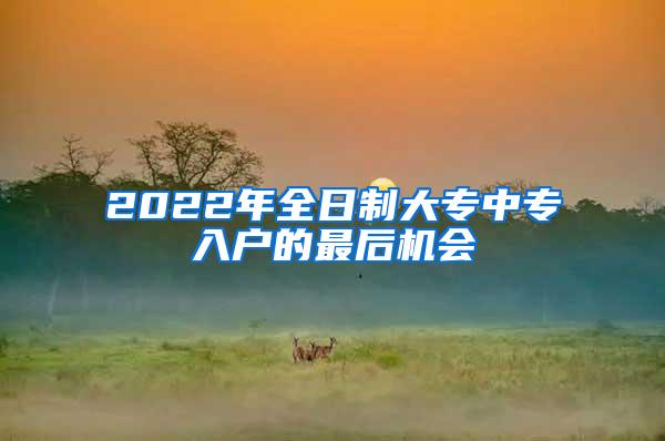 2022年全日制大专中专入户的最后机会