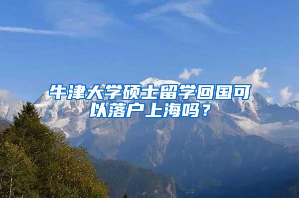 牛津大学硕士留学回国可以落户上海吗？