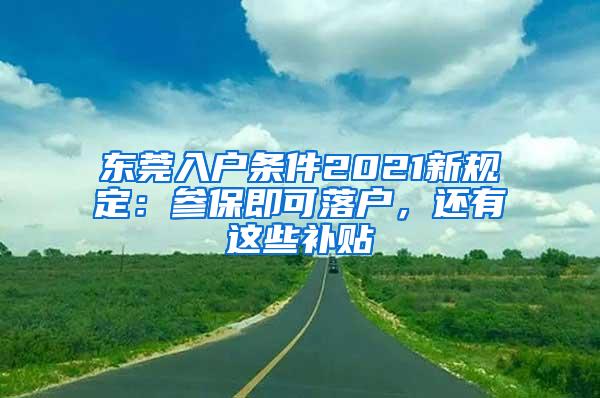 东莞入户条件2021新规定：参保即可落户，还有这些补贴