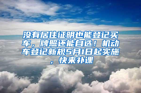 没有居住证明也能登记买车，牌照还能自选！机动车登记新规5月1日起实施，快来补课