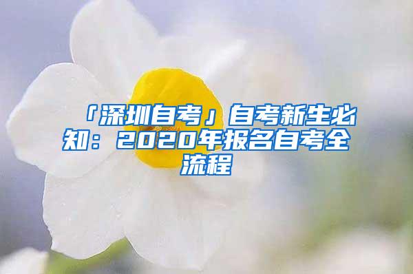 「深圳自考」自考新生必知：2020年报名自考全流程